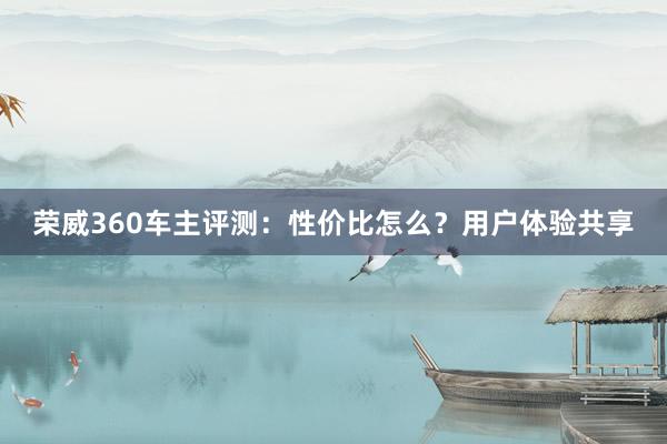 荣威360车主评测：性价比怎么？用户体验共享