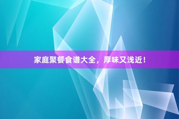 家庭聚餐食谱大全，厚味又浅近！