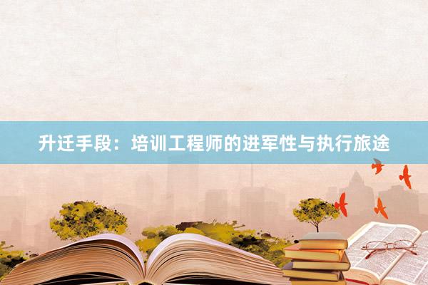 升迁手段：培训工程师的进军性与执行旅途