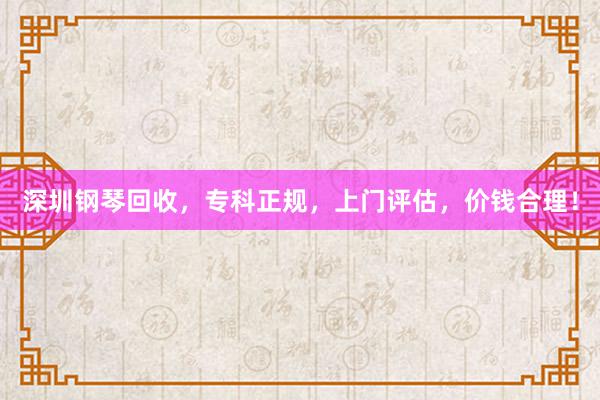 深圳钢琴回收，专科正规，上门评估，价钱合理！