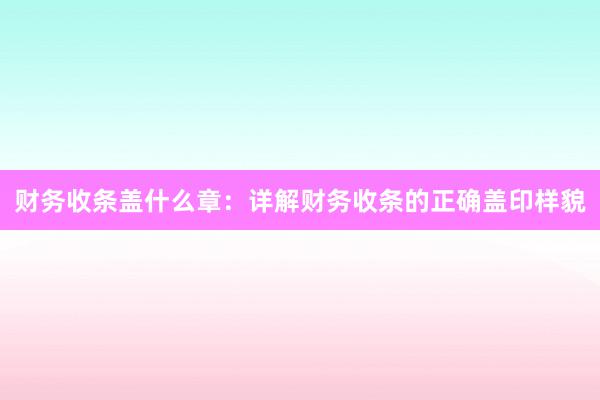 财务收条盖什么章：详解财务收条的正确盖印样貌
